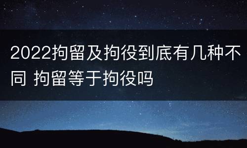 2022拘留及拘役到底有几种不同 拘留等于拘役吗