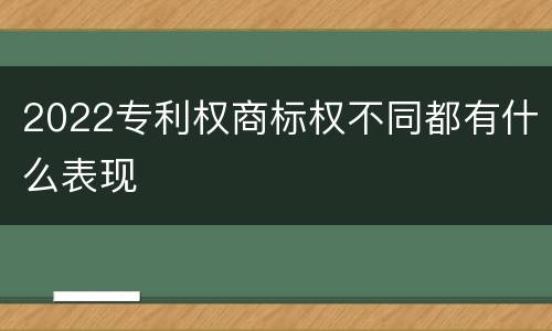 2022专利权商标权不同都有什么表现