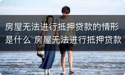 房屋无法进行抵押贷款的情形是什么 房屋无法进行抵押贷款的情形是什么呢