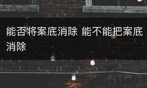 能否将案底消除 能不能把案底消除
