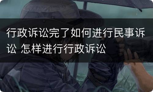 行政诉讼完了如何进行民事诉讼 怎样进行行政诉讼