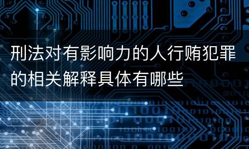 刑法对有影响力的人行贿犯罪的相关解释具体有哪些