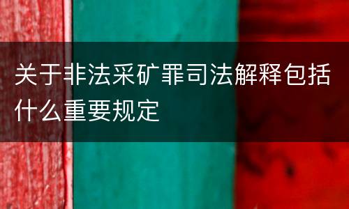 关于非法采矿罪司法解释包括什么重要规定
