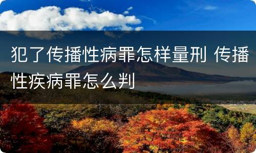 犯了传播性病罪怎样量刑 传播性疾病罪怎么判