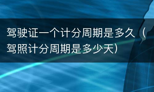 驾驶证一个计分周期是多久（驾照计分周期是多少天）