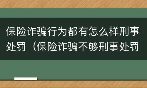 保险诈骗行为都有怎么样刑事处罚（保险诈骗不够刑事处罚如何处理）