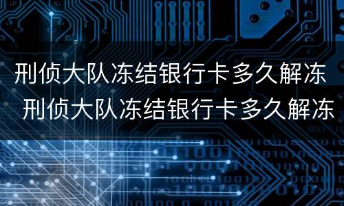 刑侦大队冻结银行卡多久解冻 刑侦大队冻结银行卡多久解冻里面钱没了