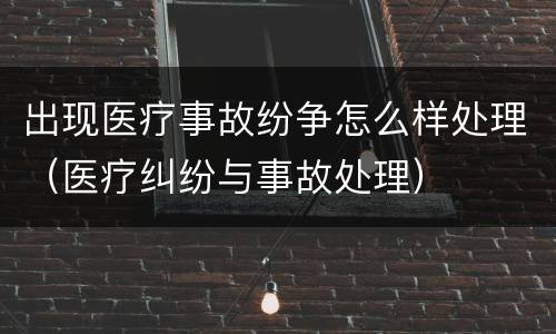 出现医疗事故纷争怎么样处理（医疗纠纷与事故处理）