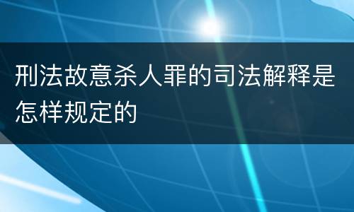 刑法故意杀人罪的司法解释是怎样规定的