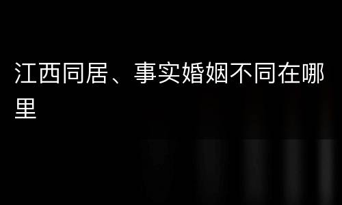 江西同居、事实婚姻不同在哪里