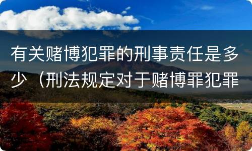 有关赌博犯罪的刑事责任是多少（刑法规定对于赌博罪犯罪）