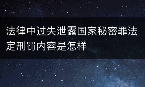 法律中过失泄露国家秘密罪法定刑罚内容是怎样