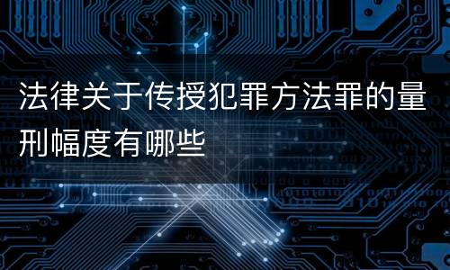 法律关于传授犯罪方法罪的量刑幅度有哪些