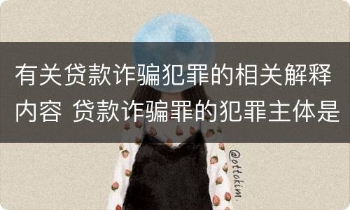 有关贷款诈骗犯罪的相关解释内容 贷款诈骗罪的犯罪主体是