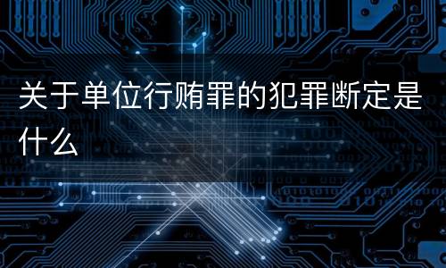 关于单位行贿罪的犯罪断定是什么