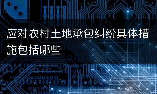 应对农村土地承包纠纷具体措施包括哪些