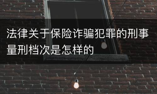 法律关于保险诈骗犯罪的刑事量刑档次是怎样的