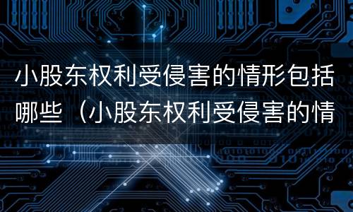 小股东权利受侵害的情形包括哪些（小股东权利受侵害的情形包括哪些内容）
