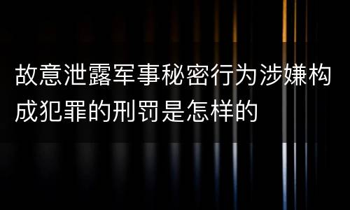 故意泄露军事秘密行为涉嫌构成犯罪的刑罚是怎样的
