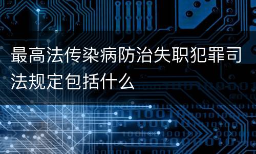 最高法传染病防治失职犯罪司法规定包括什么