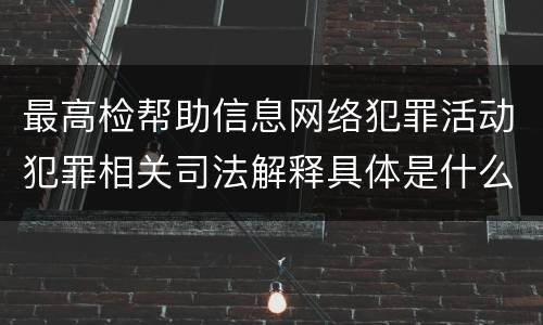 最高检帮助信息网络犯罪活动犯罪相关司法解释具体是什么规定