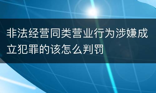 非法经营同类营业行为涉嫌成立犯罪的该怎么判罚