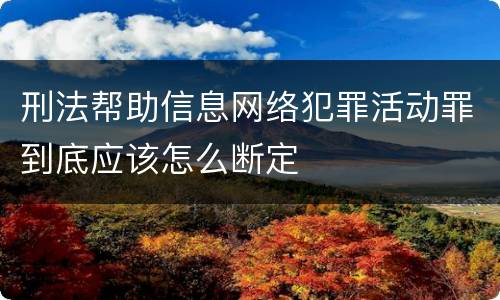 刑法帮助信息网络犯罪活动罪到底应该怎么断定