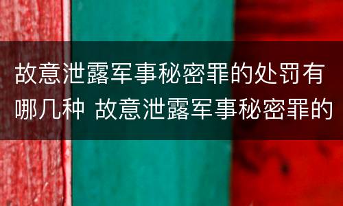 故意泄露军事秘密罪的处罚有哪几种 故意泄露军事秘密罪的主体