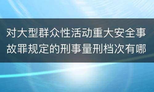 对大型群众性活动重大安全事故罪规定的刑事量刑档次有哪些