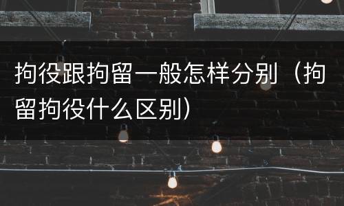 拘役跟拘留一般怎样分别（拘留拘役什么区别）