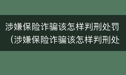 涉嫌保险诈骗该怎样判刑处罚（涉嫌保险诈骗该怎样判刑处罚呢）