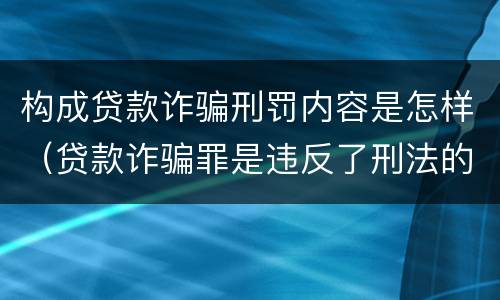 构成贷款诈骗刑罚内容是怎样（贷款诈骗罪是违反了刑法的哪一条）
