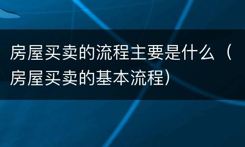 房屋买卖的流程主要是什么（房屋买卖的基本流程）