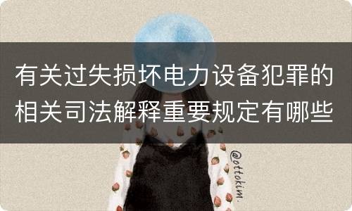 有关过失损坏电力设备犯罪的相关司法解释重要规定有哪些