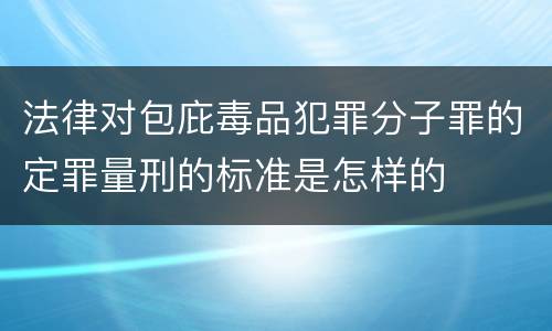 法律对包庇毒品犯罪分子罪的定罪量刑的标准是怎样的