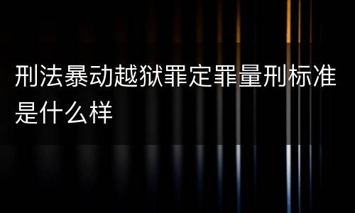 刑法暴动越狱罪定罪量刑标准是什么样