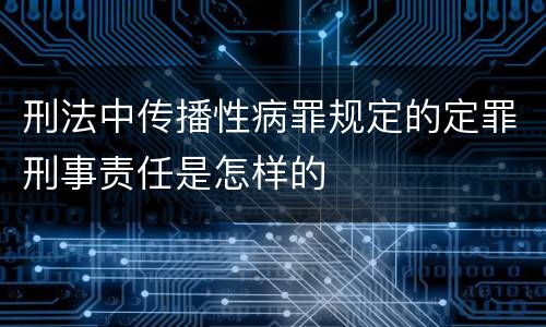 刑法中传播性病罪规定的定罪刑事责任是怎样的