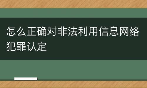 怎么正确对非法利用信息网络犯罪认定