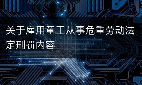 关于雇用童工从事危重劳动法定刑罚内容