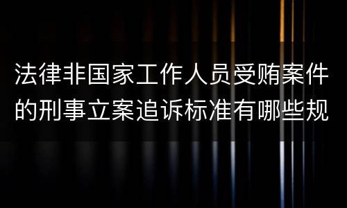 法律非国家工作人员受贿案件的刑事立案追诉标准有哪些规定