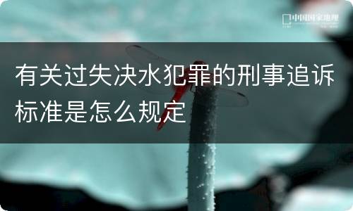 有关过失决水犯罪的刑事追诉标准是怎么规定