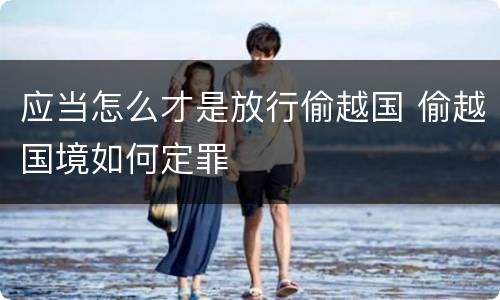应当怎么才是放行偷越国 偷越国境如何定罪