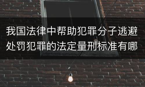 我国法律中帮助犯罪分子逃避处罚犯罪的法定量刑标准有哪些