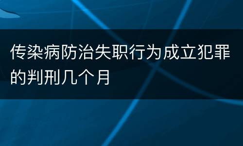 传染病防治失职行为成立犯罪的判刑几个月