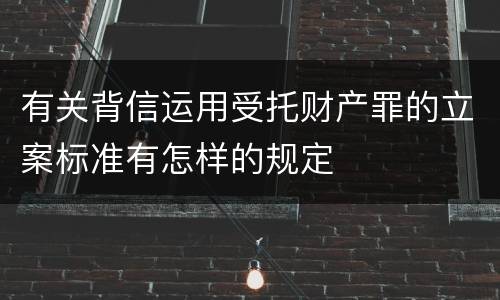 有关背信运用受托财产罪的立案标准有怎样的规定