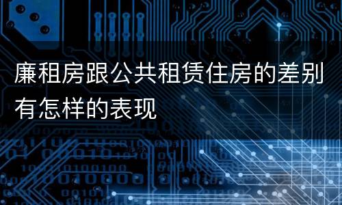廉租房跟公共租赁住房的差别有怎样的表现