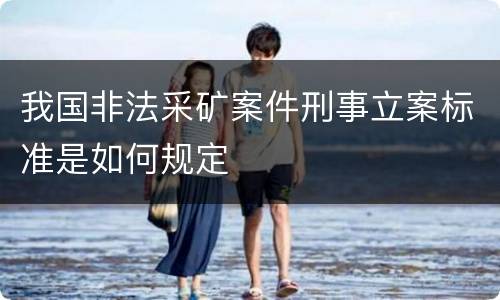 我国非法采矿案件刑事立案标准是如何规定