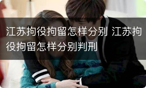 江苏拘役拘留怎样分别 江苏拘役拘留怎样分别判刑