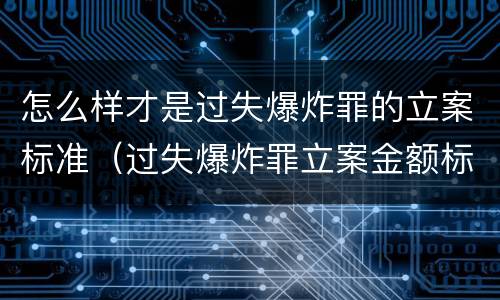 怎么样才是过失爆炸罪的立案标准（过失爆炸罪立案金额标准）