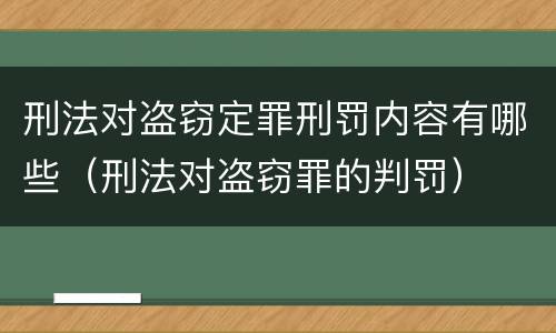 刑法对盗窃定罪刑罚内容有哪些（刑法对盗窃罪的判罚）